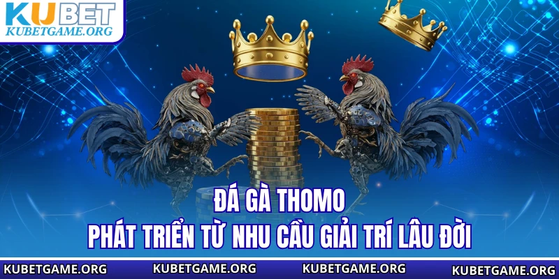 Đá gà Tho mo phát triển từ nhu cầu giải trí lâu đời